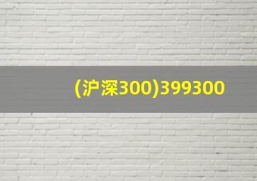 (沪深300)399300