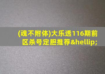 (魂不附体)大乐透116期前区杀号定胆推荐…