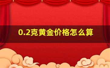 0.2克黄金价格怎么算