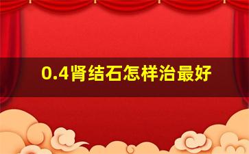 0.4肾结石怎样治最好