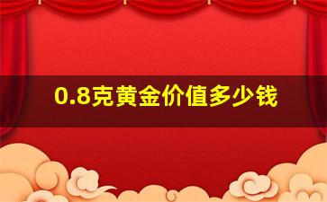 0.8克黄金价值多少钱