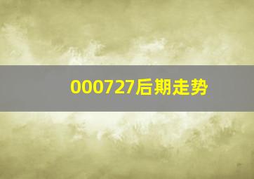 000727后期走势