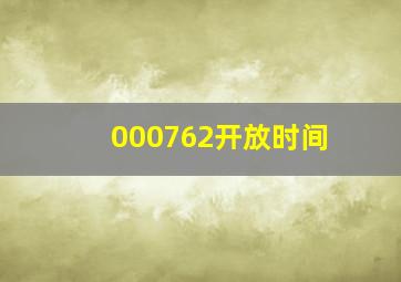 000762开放时间