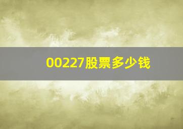 00227股票多少钱