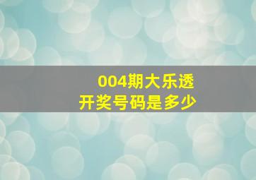 004期大乐透开奖号码是多少