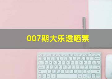 007期大乐透晒票