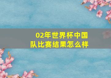 02年世界杯中国队比赛结果怎么样