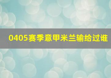 0405赛季意甲米兰输给过谁