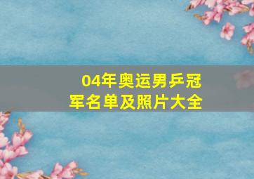 04年奥运男乒冠军名单及照片大全