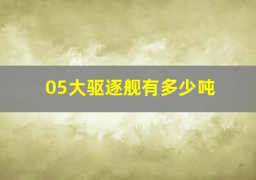 05大驱逐舰有多少吨