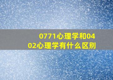 0771心理学和0402心理学有什么区别