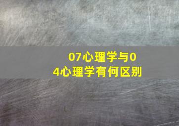 07心理学与04心理学有何区别