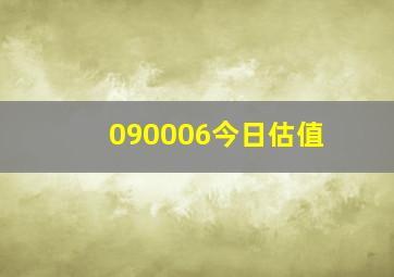 090006今日估值