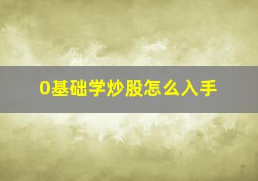 0基础学炒股怎么入手