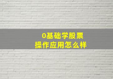 0基础学股票操作应用怎么样