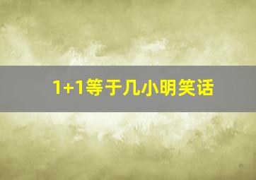 1+1等于几小明笑话