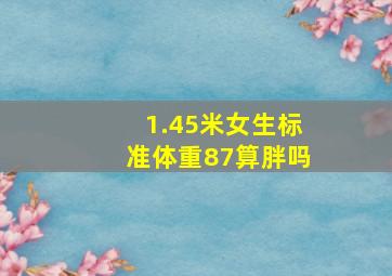 1.45米女生标准体重87算胖吗