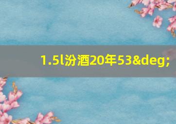 1.5l汾酒20年53°