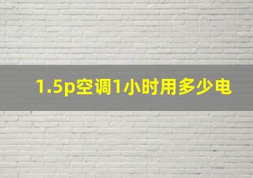 1.5p空调1小时用多少电