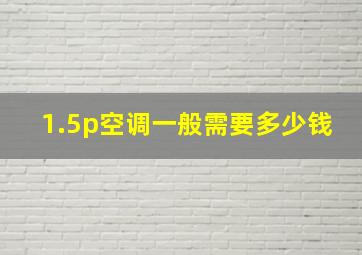 1.5p空调一般需要多少钱