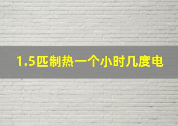 1.5匹制热一个小时几度电