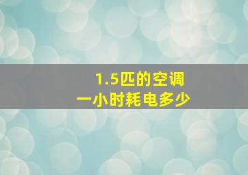 1.5匹的空调一小时耗电多少