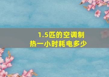 1.5匹的空调制热一小时耗电多少