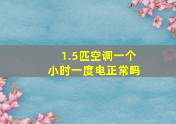 1.5匹空调一个小时一度电正常吗