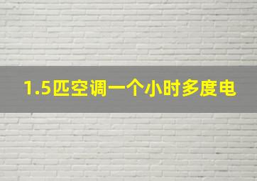 1.5匹空调一个小时多度电