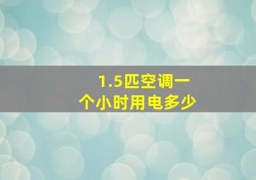 1.5匹空调一个小时用电多少