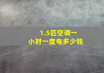 1.5匹空调一小时一度电多少钱