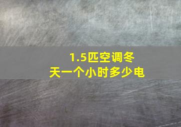 1.5匹空调冬天一个小时多少电