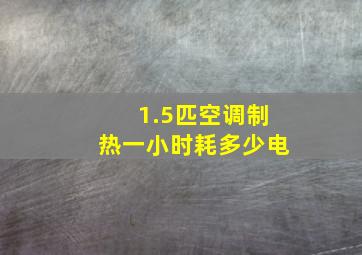 1.5匹空调制热一小时耗多少电