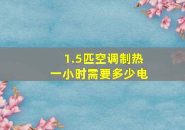 1.5匹空调制热一小时需要多少电