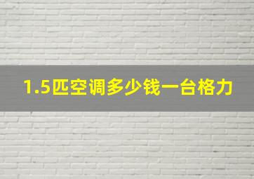 1.5匹空调多少钱一台格力