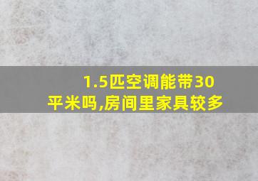 1.5匹空调能带30平米吗,房间里家具较多