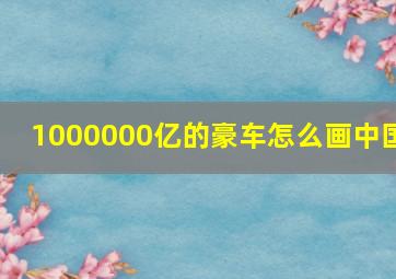 1000000亿的豪车怎么画中国