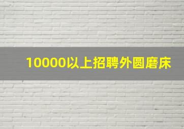 10000以上招聘外圆磨床