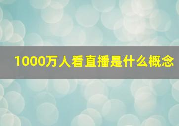 1000万人看直播是什么概念