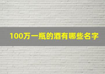 100万一瓶的酒有哪些名字