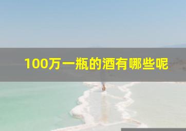 100万一瓶的酒有哪些呢