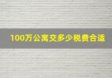 100万公寓交多少税费合适