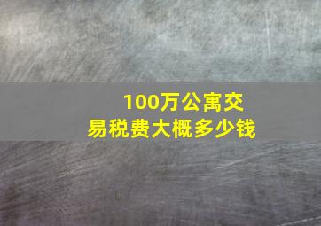 100万公寓交易税费大概多少钱