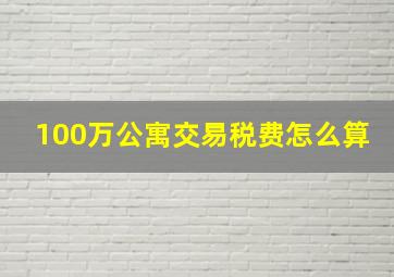 100万公寓交易税费怎么算