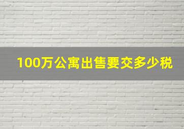 100万公寓出售要交多少税