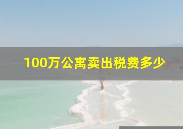 100万公寓卖出税费多少