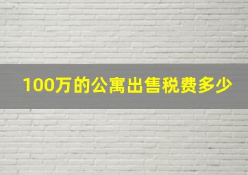 100万的公寓出售税费多少