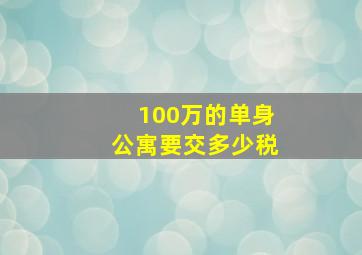 100万的单身公寓要交多少税