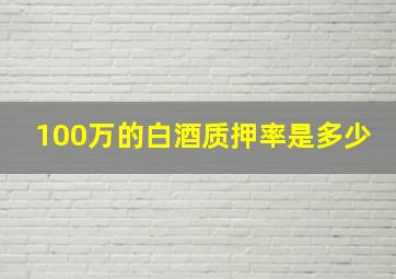 100万的白酒质押率是多少