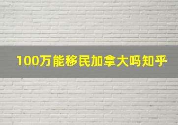 100万能移民加拿大吗知乎